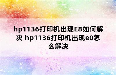 hp1136打印机出现E8如何解决 hp1136打印机出现e0怎么解决